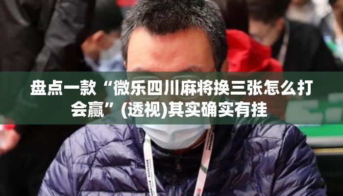 盘点一款“微乐四川麻将换三张怎么打会赢”(透视)其实确实有挂 