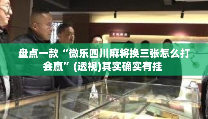 盘点一款“微乐四川麻将换三张怎么打会赢”(透视)其实确实有挂 