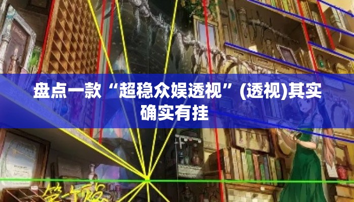 盘点一款“超稳众娱透视	”(透视)其实确实有挂 