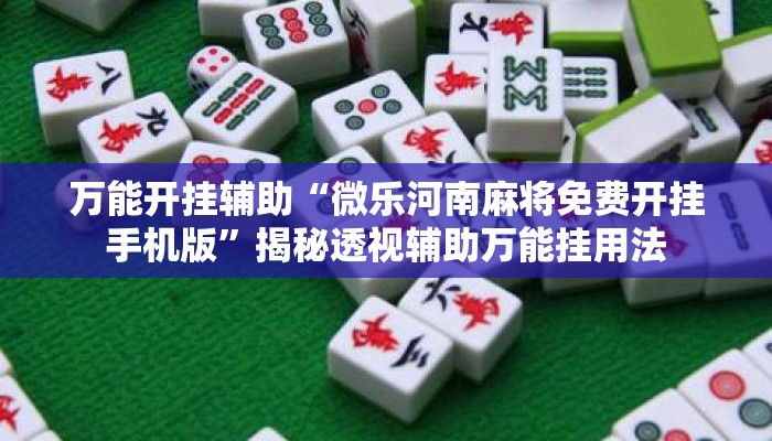 万能开挂辅助“微乐河南麻将免费开挂手机版”揭秘透视辅助万能挂用法