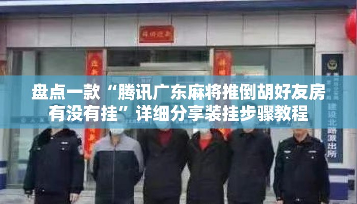 盘点一款“腾讯广东麻将推倒胡好友房有没有挂”详细分享装挂步骤教程