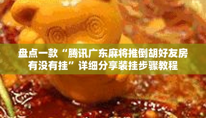 盘点一款“腾讯广东麻将推倒胡好友房有没有挂	”详细分享装挂步骤教程