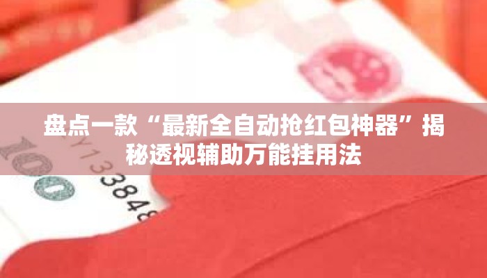 盘点一款“最新全自动抢红包神器”揭秘透视辅助万能挂用法