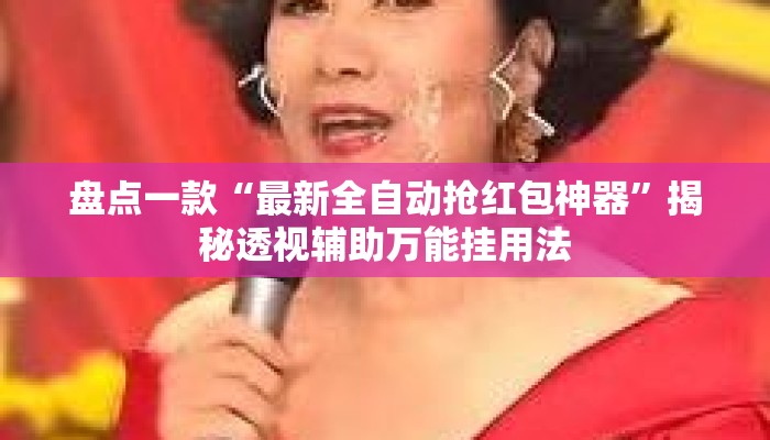盘点一款“最新全自动抢红包神器”揭秘透视辅助万能挂用法