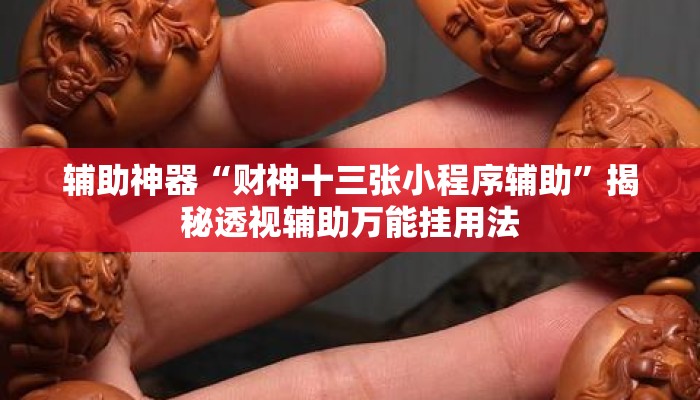 辅助神器“财神十三张小程序辅助	”揭秘透视辅助万能挂用法