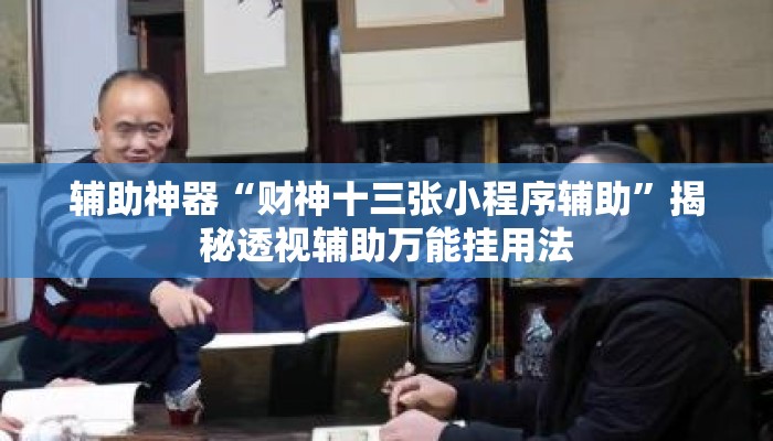 辅助神器“财神十三张小程序辅助”揭秘透视辅助万能挂用法