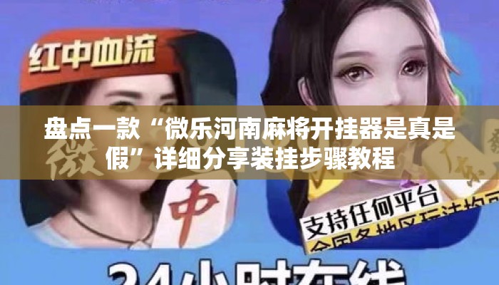 盘点一款“微乐河南麻将开挂器是真是假	”详细分享装挂步骤教程