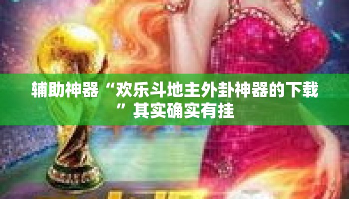辅助神器“欢乐斗地主外卦神器的下载”其实确实有挂
