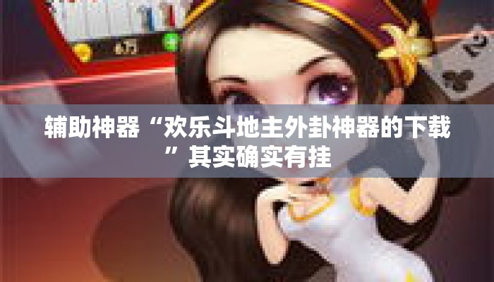 辅助神器“欢乐斗地主外卦神器的下载	”其实确实有挂