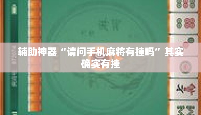 辅助神器“请问手机麻将有挂吗	”其实确实有挂