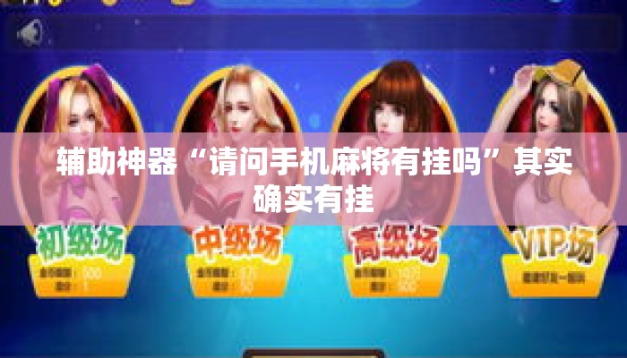 辅助神器“请问手机麻将有挂吗”其实确实有挂