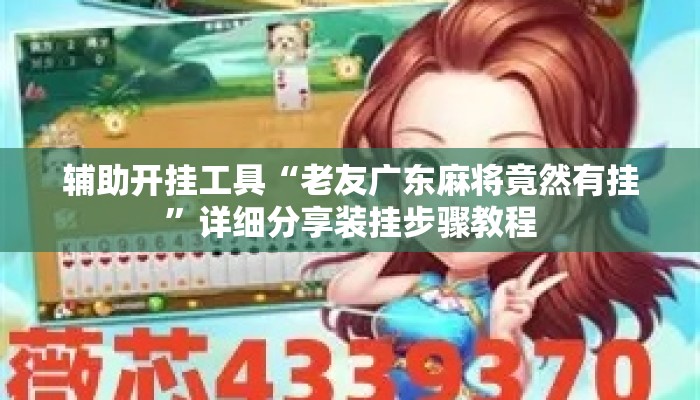 辅助开挂工具“老友广东麻将竟然有挂	”详细分享装挂步骤教程