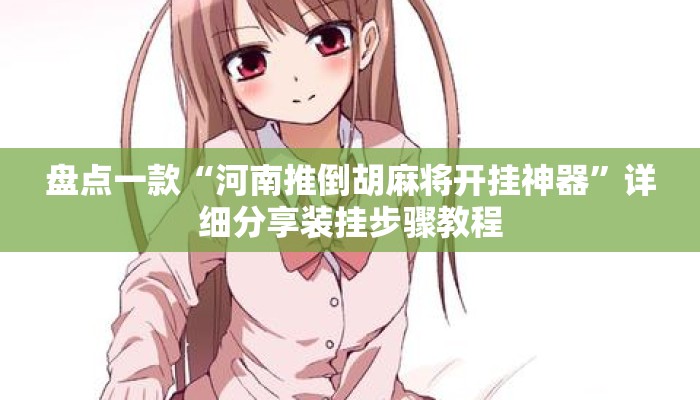 盘点一款“河南推倒胡麻将开挂神器”详细分享装挂步骤教程