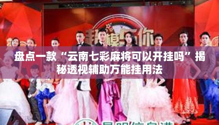 盘点一款“云南七彩麻将可以开挂吗”揭秘透视辅助万能挂用法