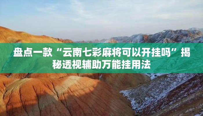 盘点一款“云南七彩麻将可以开挂吗	”揭秘透视辅助万能挂用法