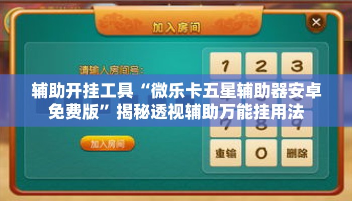 辅助开挂工具“微乐卡五星辅助器安卓免费版”揭秘透视辅助万能挂用法