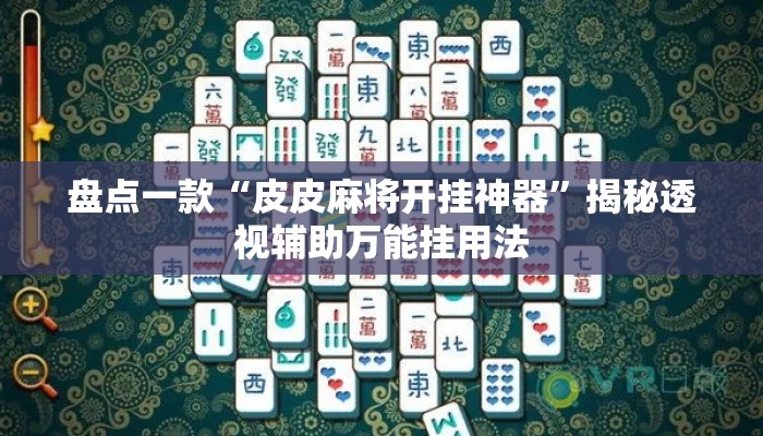 盘点一款“皮皮麻将开挂神器	”揭秘透视辅助万能挂用法