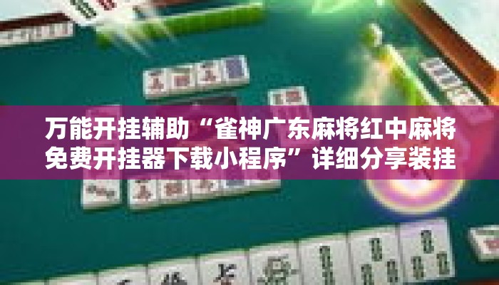 万能开挂辅助“雀神广东麻将红中麻将免费开挂器下载小程序”详细分享装挂步骤教程