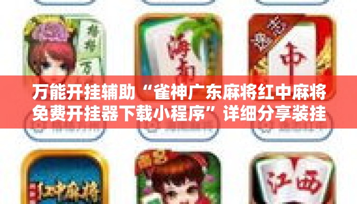 万能开挂辅助“雀神广东麻将红中麻将免费开挂器下载小程序”详细分享装挂步骤教程