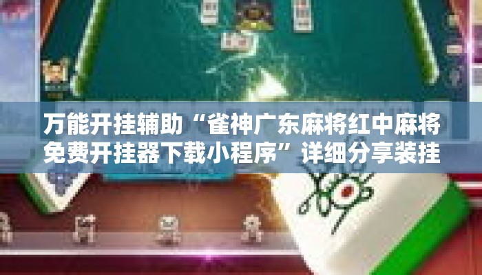 万能开挂辅助“雀神广东麻将红中麻将免费开挂器下载小程序”详细分享装挂步骤教程