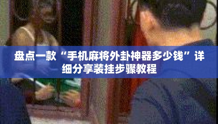 盘点一款“手机麻将外卦神器多少钱”详细分享装挂步骤教程