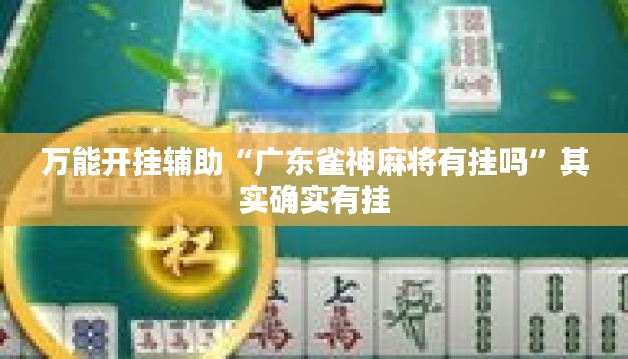 万能开挂辅助“广东雀神麻将有挂吗	”其实确实有挂