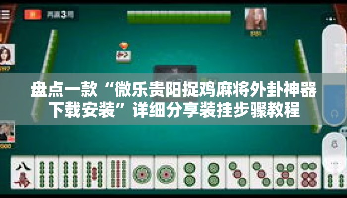 盘点一款“微乐贵阳捉鸡麻将外卦神器下载安装”详细分享装挂步骤教程