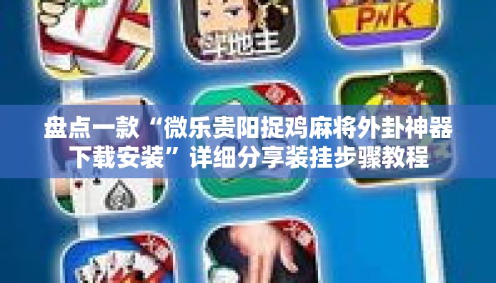盘点一款“微乐贵阳捉鸡麻将外卦神器下载安装	”详细分享装挂步骤教程