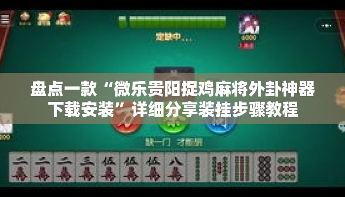 盘点一款“微乐贵阳捉鸡麻将外卦神器下载安装	”详细分享装挂步骤教程