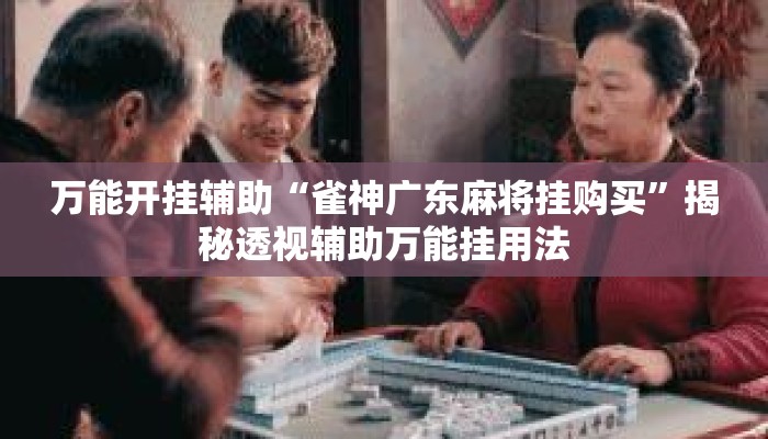 万能开挂辅助“雀神广东麻将挂购买	”揭秘透视辅助万能挂用法
