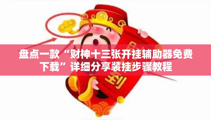 盘点一款“财神十三张开挂辅助器免费下载”详细分享装挂步骤教程