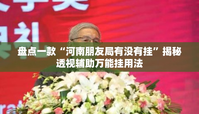 盘点一款“河南朋友局有没有挂	”揭秘透视辅助万能挂用法