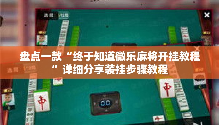 盘点一款“终于知道微乐麻将开挂教程	”详细分享装挂步骤教程