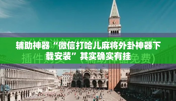 辅助神器“微信打哈儿麻将外卦神器下载安装”其实确实有挂