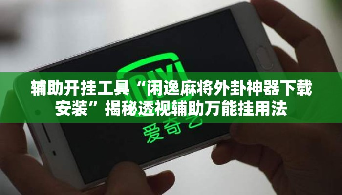 辅助开挂工具“闲逸麻将外卦神器下载安装”揭秘透视辅助万能挂用法