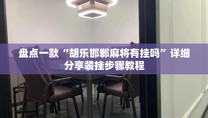 盘点一款“胡乐邯郸麻将有挂吗”详细分享装挂步骤教程