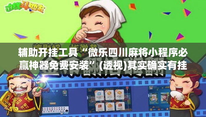 辅助开挂工具“微乐四川麻将小程序必赢神器免费安装”(透视)其实确实有挂 