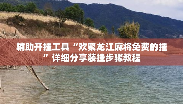 辅助开挂工具“欢聚龙江麻将免费的挂”详细分享装挂步骤教程