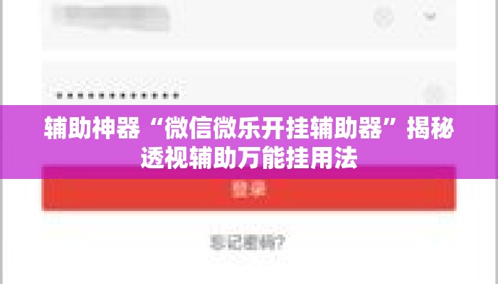 辅助神器“微信微乐开挂辅助器	”揭秘透视辅助万能挂用法