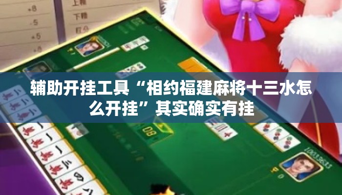 辅助开挂工具“相约福建麻将十三水怎么开挂”其实确实有挂