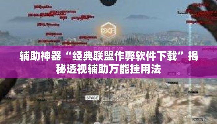 辅助神器“经典联盟作弊软件下载”揭秘透视辅助万能挂用法