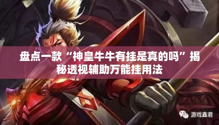 盘点一款“神皇牛牛有挂是真的吗”揭秘透视辅助万能挂用法