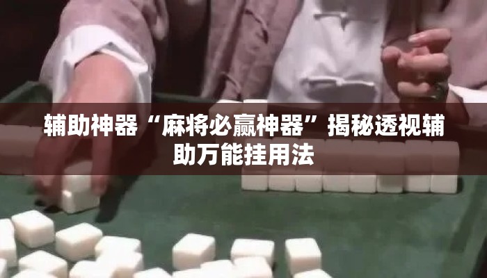辅助神器“麻将必赢神器”揭秘透视辅助万能挂用法