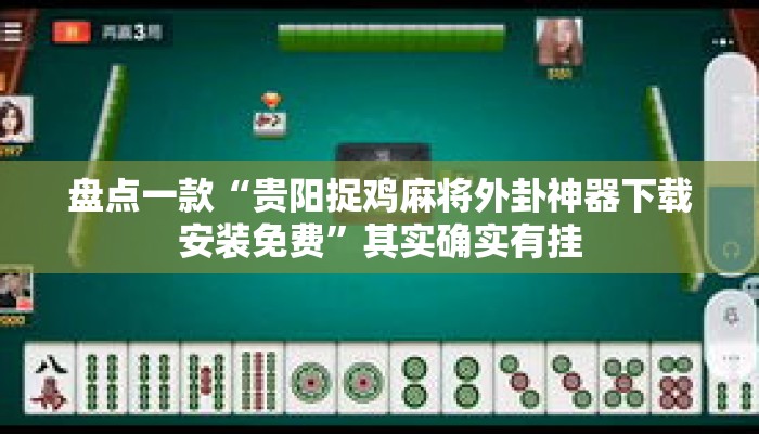 盘点一款“贵阳捉鸡麻将外卦神器下载安装免费	”其实确实有挂
