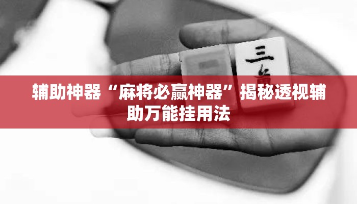 辅助神器“麻将必赢神器”揭秘透视辅助万能挂用法