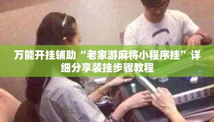 万能开挂辅助“老家游麻将小程序挂”详细分享装挂步骤教程