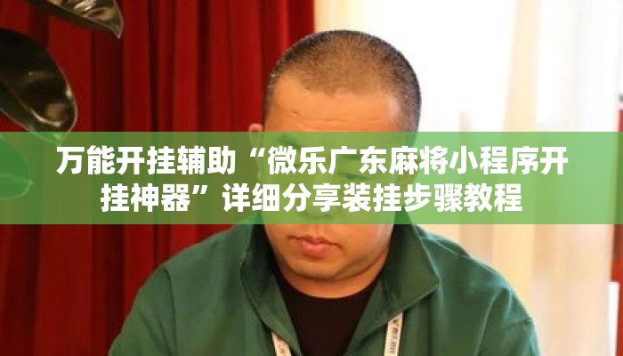万能开挂辅助“微乐广东麻将小程序开挂神器	”详细分享装挂步骤教程