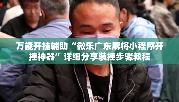 万能开挂辅助“微乐广东麻将小程序开挂神器”详细分享装挂步骤教程