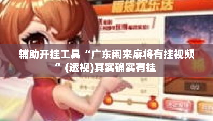 辅助开挂工具“广东闲来麻将有挂视频”(透视)其实确实有挂 