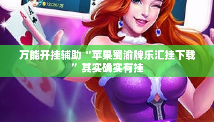 万能开挂辅助“苹果蜀渝牌乐汇挂下载”其实确实有挂